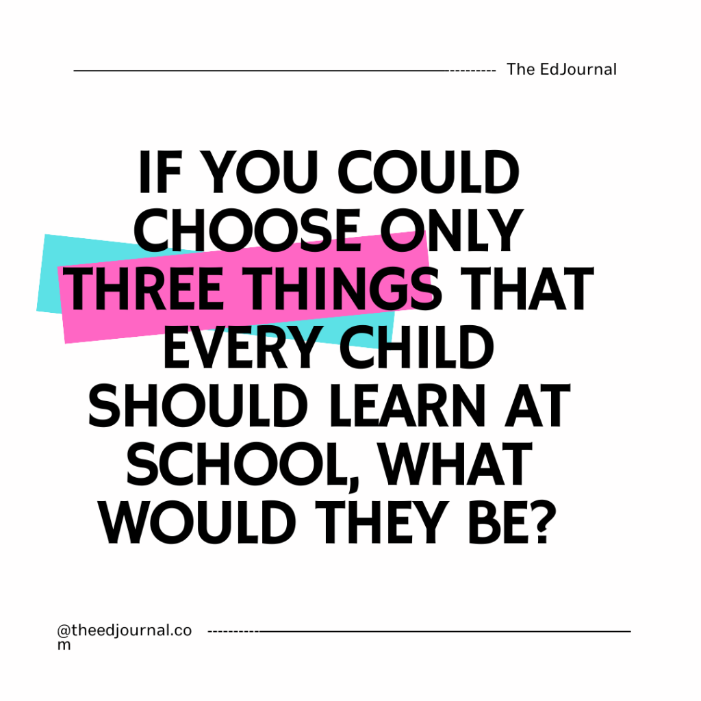The top 3: If you had to choose only three things that every child should learn at school, what would they be?